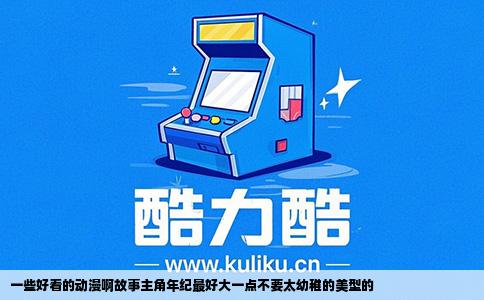 一些好看的动漫啊故事主角年纪最好大一点不要太幼稚的美型的