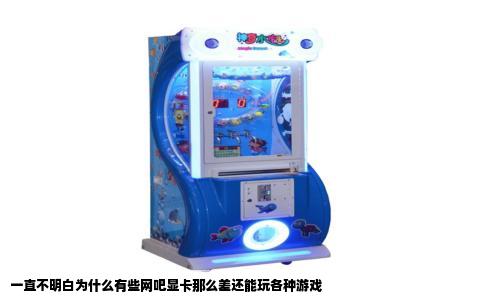 一直不明白为什么有些网吧显卡那么差还能玩各种游戏
