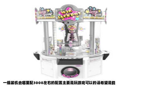 一组装机去哪里配3000左右的配置主要是玩游戏可以的话希望是能