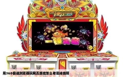 用360极速浏览器玩网页游戏怎么老是掉线啊