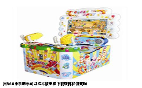用360手机助手可以给平板电脑下载软件和游戏吗