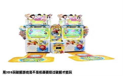 用3DS玩破解游戏是不是机器要经过破解才能玩