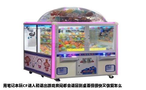 用笔记本玩CF进入和退出游戏房间都会退回到桌面但很快又恢复怎么