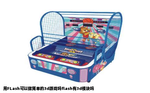 用FLash可以做简单的3d游戏吗flash有3d模块吗