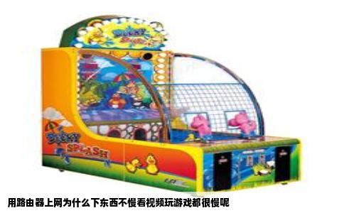 用路由器上网为什么下东西不慢看视频玩游戏都很慢呢