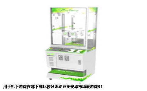用手机下游戏在哪下载比较好呢豌豆荚安卓市场爱游戏91