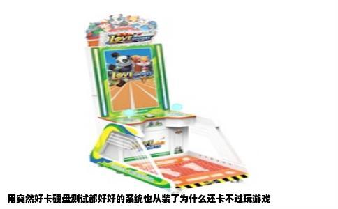 用突然好卡硬盘测试都好好的系统也从装了为什么还卡不过玩游戏