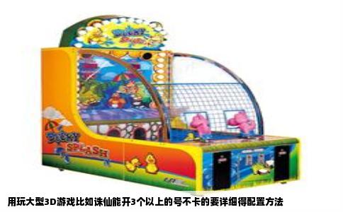 用玩大型3D游戏比如诛仙能开3个以上的号不卡的要详细得配置方法