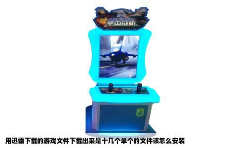 用迅雷下载的游戏文件下载出来是十几个单个的文件该怎么安装