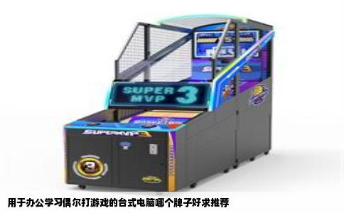 用于办公学习偶尔打游戏的台式电脑哪个牌子好求推荐