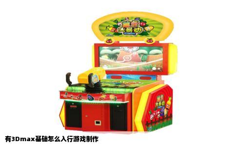 有3Dmax基础怎么入行游戏制作