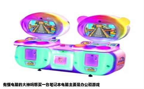 有懂电脑的大神吗想买一台笔记本电脑主要是办公和游戏