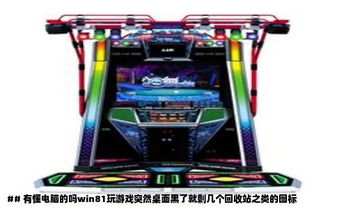 ## 有懂电脑的吗win81玩游戏突然桌面黑了就剩几个回收站之类的图标