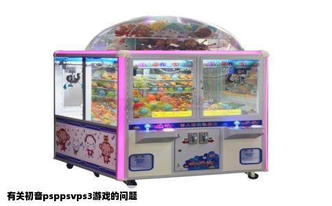 有关初音psppsvps3游戏的问题