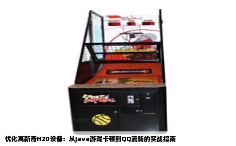 优化高新奇H20设备：从Java游戏卡顿到QQ流畅的实战指南