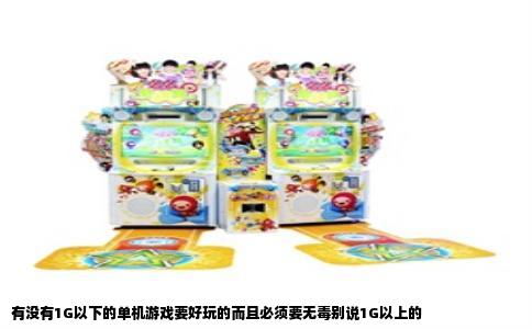 有没有1G以下的单机游戏要好玩的而且必须要无毒别说1G以上的