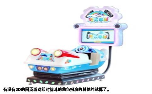 有没有2D的网页游戏即时战斗的角色扮演的其他的就算了。