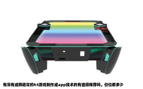 有没有成熟稳定的h5游戏制作成app技术的有值得推荐吗。价位都多少