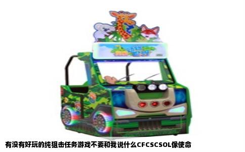 有没有好玩的纯狙击任务游戏不要和我说什么CFCSCSOL像使命