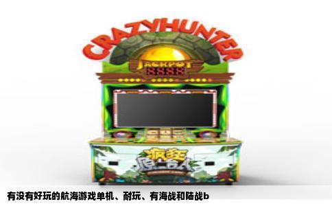 有没有好玩的航海游戏单机、耐玩、有海战和陆战b