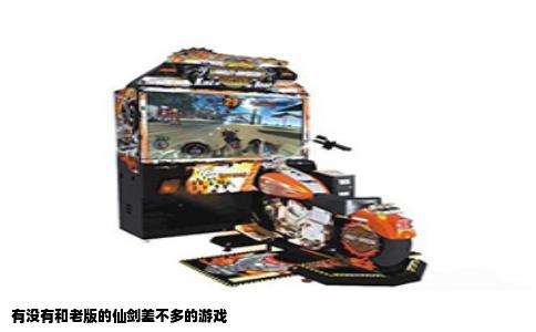 有没有和老版的仙剑差不多的游戏