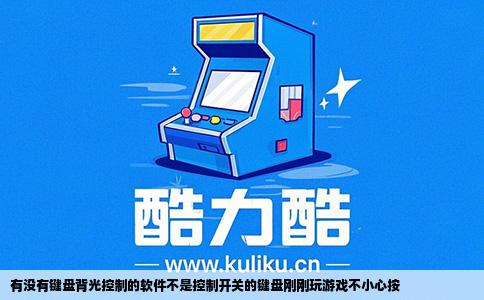 有没有键盘背光控制的软件不是控制开关的键盘刚刚玩游戏不小心按