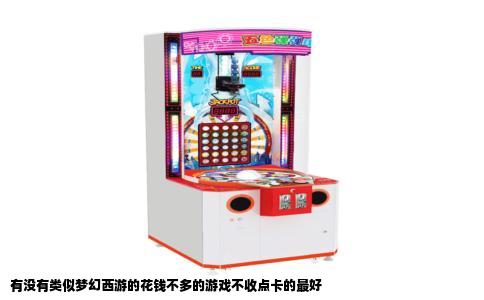 有没有类似梦幻西游的花钱不多的游戏不收点卡的最好