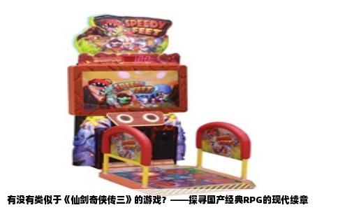 有没有类似于《仙剑奇侠传三》的游戏？——探寻国产经典RPG的现代续章