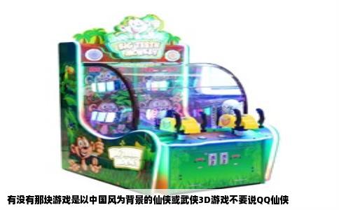 有没有那块游戏是以中国风为背景的仙侠或武侠3D游戏不要说QQ仙侠