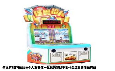 有没有那种适合30个人左右在一起玩的游戏不要什么道具的简单有益