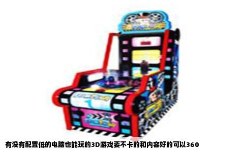 有没有配置低的电脑也能玩的3D游戏要不卡的和内容好的可以360