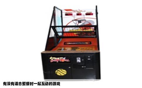 有没有适合聚餐时一起互动的游戏