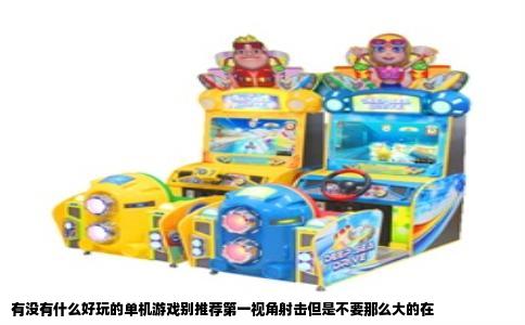 有没有什么好玩的单机游戏别推荐第一视角射击但是不要那么大的在