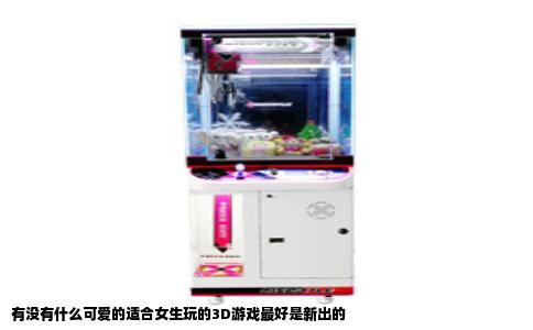 有没有什么可爱的适合女生玩的3D游戏最好是新出的
