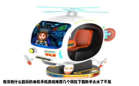 有没有什么能玩的单机手机游戏推荐几个现在下载助手太水了不是