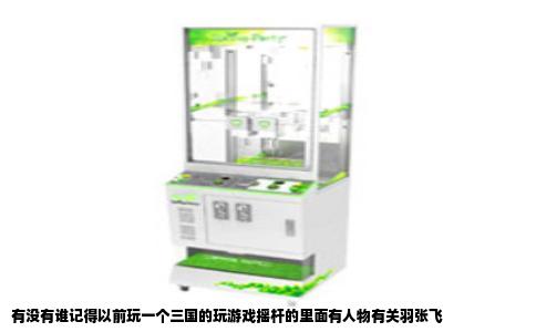 有没有谁记得以前玩一个三国的玩游戏摇杆的里面有人物有关羽张飞