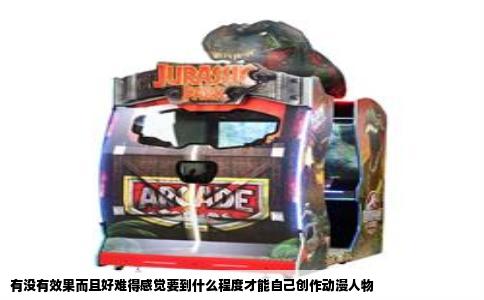 有没有效果而且好难得感觉要到什么程度才能自己创作动漫人物