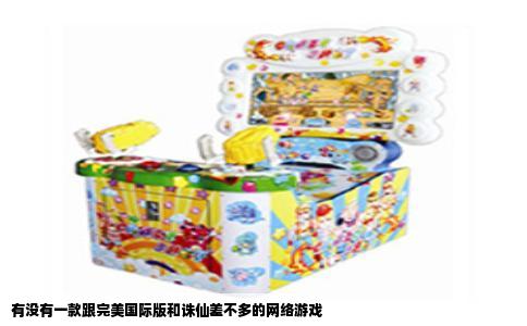 有没有一款跟完美国际版和诛仙差不多的网络游戏