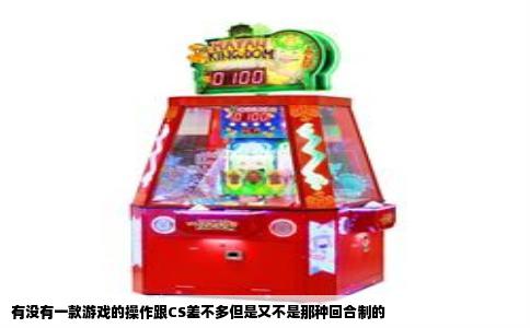 有没有一款游戏的操作跟CS差不多但是又不是那种回合制的