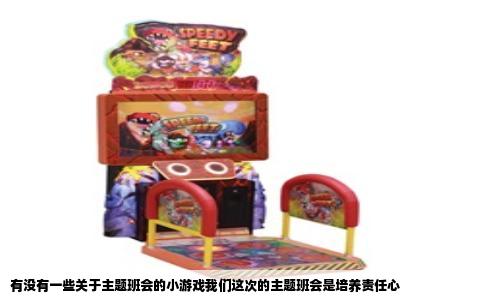 有没有一些关于主题班会的小游戏我们这次的主题班会是培养责任心
