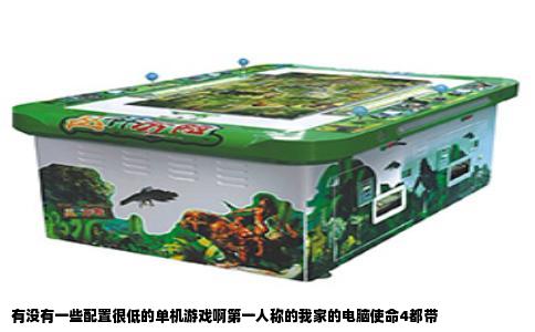 有没有一些配置很低的单机游戏啊第一人称的我家的电脑使命4都带