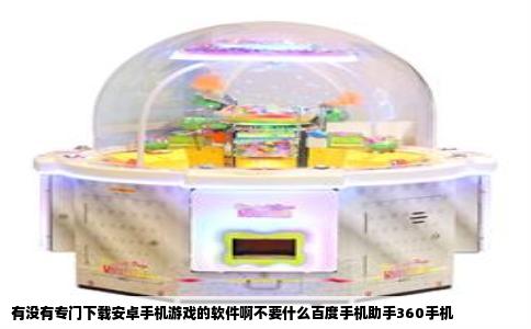 有没有专门下载安卓手机游戏的软件啊不要什么百度手机助手360手机