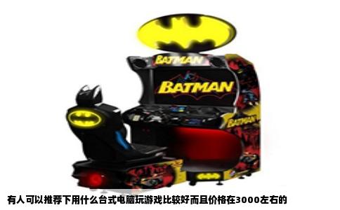 有人可以推荐下用什么台式电脑玩游戏比较好而且价格在3000左右的