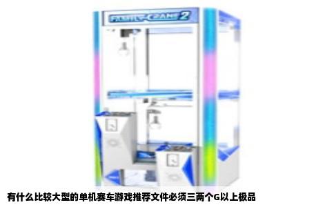 有什么比较大型的单机赛车游戏推荐文件必须三两个G以上极品