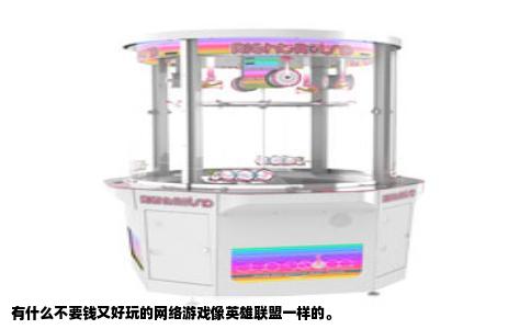 有什么不要钱又好玩的网络游戏像英雄联盟一样的。