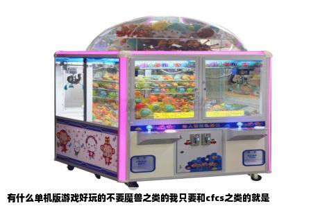 有什么单机版游戏好玩的不要魔兽之类的我只要和cfcs之类的就是