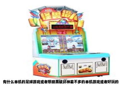 有什么单机的足球游戏或者想暗黑破坏神差不多的单机游戏或者好玩的