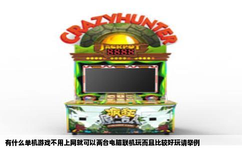 有什么单机游戏不用上网就可以两台电脑联机玩而且比较好玩请举例