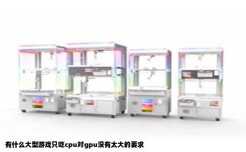 有什么大型游戏只吃cpu对gpu没有太大的要求