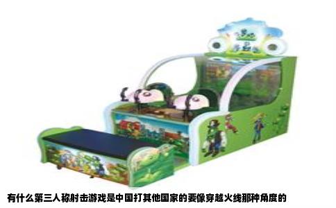 有什么第三人称射击游戏是中国打其他国家的要像穿越火线那种角度的